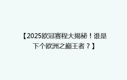 【2025欧冠赛程大揭秘!谁是下个欧洲之巅王者?】