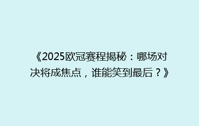 《2025欧冠赛程揭秘：哪场对决将成焦点，谁能笑到最后？》