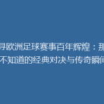 探寻欧洲足球赛事百年辉煌：那些你不知道的经典对决与传奇瞬间！