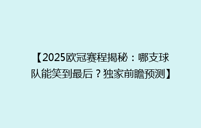【2025欧冠赛程揭秘：哪支球队能笑到最后？独家前瞻预测】