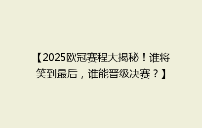 【2025欧冠赛程大揭秘！谁将笑到最后，谁能晋级决赛？】
