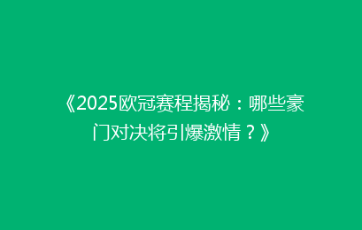 《2025欧冠赛程揭秘：哪些豪门对决将引爆激情？》