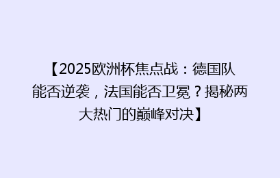 【2025欧洲杯焦点战：德国队能否逆袭，法国能否卫冕？揭秘两大热门的巅峰对决】