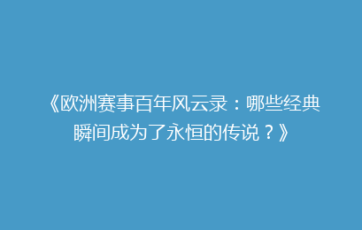 《欧洲赛事百年风云录:哪些经典瞬间成为了永恒的传说?》