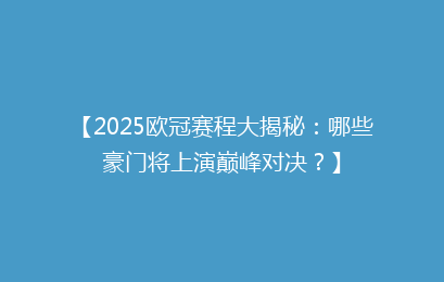 【2025欧冠赛程大揭秘：哪些豪门将上演巅峰对决？】