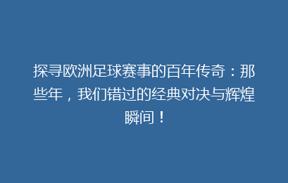探寻欧洲足球赛事的百年传奇：那些年，我们错过的经典对决与辉煌瞬间！