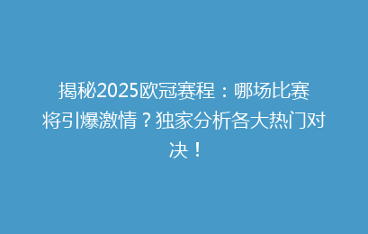 揭秘2025欧冠赛程：哪场比赛将引爆激情？独家分析各大热门对决！