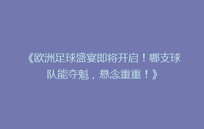 《欧洲足球盛宴即将开启！哪支球队能夺魁，悬念重重！》