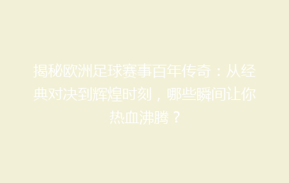 揭秘欧洲足球赛事百年传奇：从经典对决到辉煌时刻，哪些瞬间让你热血沸腾？