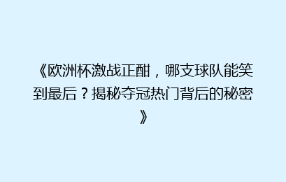 《欧洲杯激战正酣，哪支球队能笑到最后？揭秘夺冠热门背后的秘密》