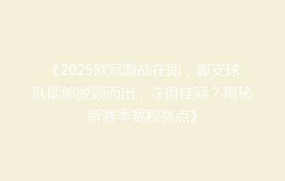 《2025欧冠激战在即，哪支球队能够脱颖而出，夺得桂冠？揭秘新赛季赛程亮点》