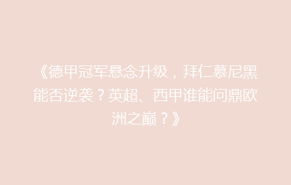 《德甲冠军悬念升级，拜仁慕尼黑能否逆袭？英超、西甲谁能问鼎欧洲之巅？》
