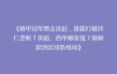《德甲冠军悬念迭起，谁能打破拜仁垄断？英超、西甲哪家强？揭秘欧洲足球新格局》