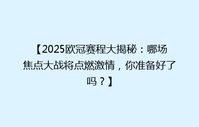 【2025欧冠赛程大揭秘：哪场焦点大战将点燃激情，你准备好了吗？】