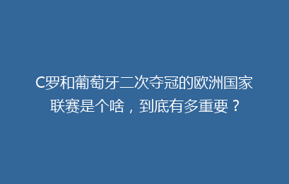 C罗和葡萄牙二次夺冠的欧洲国家联赛是个啥，到底有多重要？