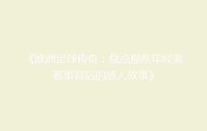 《欧洲足球传奇：盘点那些年经典赛事背后的感人故事》