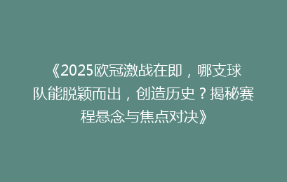 《2025欧冠激战在即，哪支球队能脱颖而出，创造历史？揭秘赛程悬念与焦点对决》