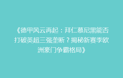 《德甲风云再起：拜仁慕尼黑能否打破英超三强垄断？揭秘新赛季欧洲豪门争霸格局》