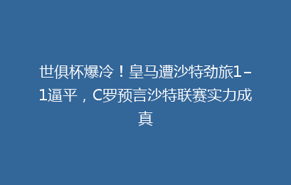 世俱杯爆冷!皇马遭沙特劲旅1−1逼平,C罗预言沙特联赛实力成真