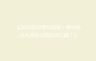 《2025欧冠赛程揭秘:哪场焦点大战将点燃欧洲之巅?》