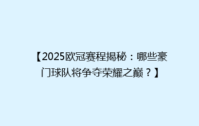 【2025欧冠赛程揭秘：哪些豪门球队将争夺荣耀之巅？】