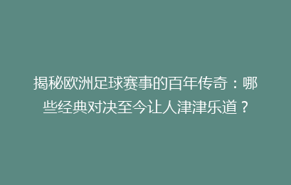 揭秘欧洲足球赛事的百年传奇：哪些经典对决至今让人津津乐道？