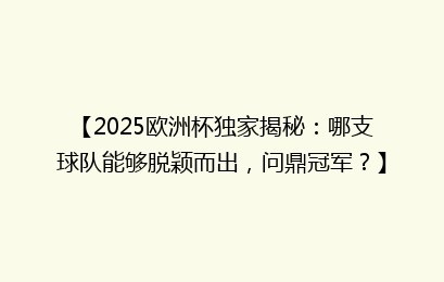 【2025欧洲杯独家揭秘：哪支球队能够脱颖而出，问鼎冠军？】