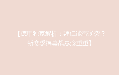 【德甲独家解析：拜仁能否逆袭？新赛季揭幕战悬念重重】