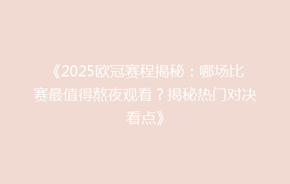 《2025欧冠赛程揭秘：哪场比赛最值得熬夜观看？揭秘热门对决看点》