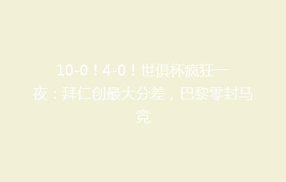 10-0!4-0!世俱杯疯狂一夜:拜仁创最大分差,巴黎零封马竞