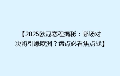【2025欧冠赛程揭秘：哪场对决将引爆欧洲？盘点必看焦点战】