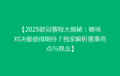 【2025欧冠赛程大揭秘：哪场对决最值得期待？独家解析赛事亮点与悬念】