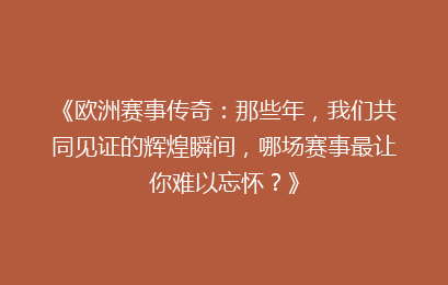 《欧洲赛事传奇：那些年，我们共同见证的辉煌瞬间，哪场赛事最让你难以忘怀？》
