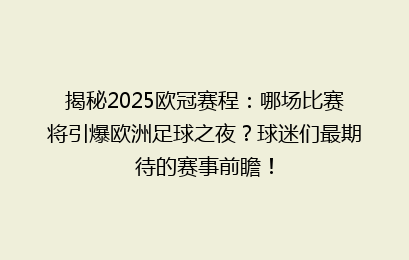 揭秘2025欧冠赛程:哪场比赛将引爆欧洲足球之夜?球迷们最期待的赛事前瞻!