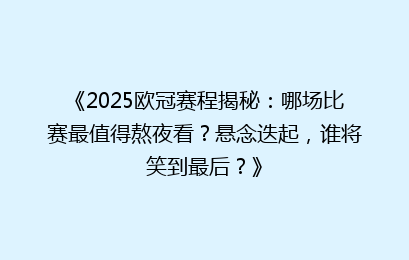 《2025欧冠赛程揭秘：哪场比赛最值得熬夜看？悬念迭起，谁将笑到最后？》