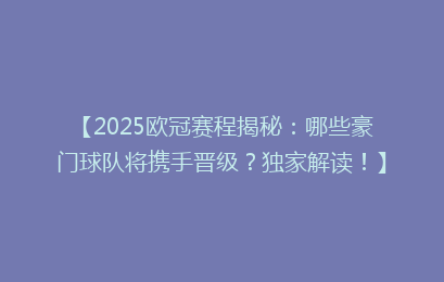 【2025欧冠赛程揭秘：哪些豪门球队将携手晋级？独家解读！】