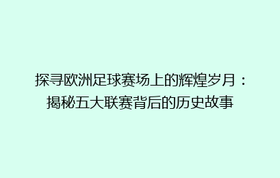 探寻欧洲足球赛场上的辉煌岁月：揭秘五大联赛背后的历史故事