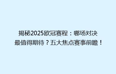 揭秘2025欧冠赛程:哪场对决最值得期待?五大焦点赛事前瞻!