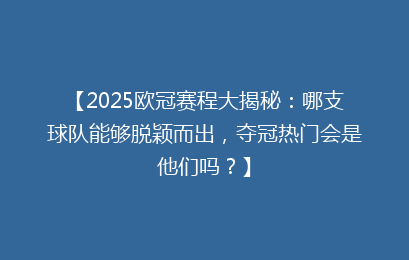 【2025欧冠赛程大揭秘：哪支球队能够脱颖而出，夺冠热门会是他们吗？】