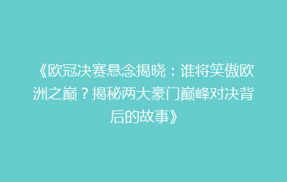 《欧冠决赛悬念揭晓：谁将笑傲欧洲之巅？揭秘两大豪门巅峰对决背后的故事》