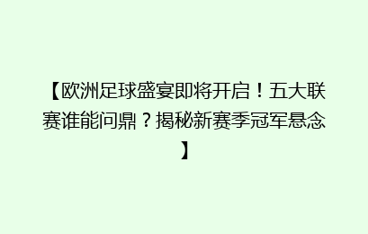 【欧洲足球盛宴即将开启!五大联赛谁能问鼎?揭秘新赛季冠军悬念】