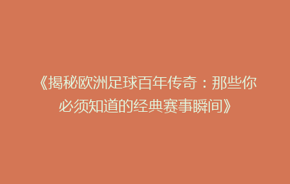 《揭秘欧洲足球百年传奇：那些你必须知道的经典赛事瞬间》