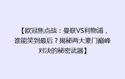 【欧冠焦点战：曼联VS利物浦，谁能笑到最后？揭秘两大豪门巅峰对决的秘密武器】