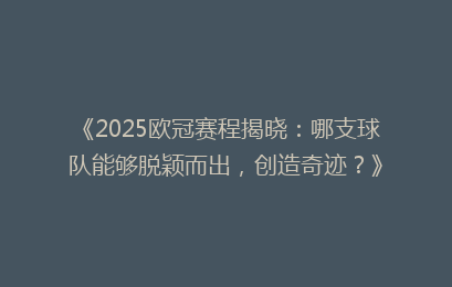 《2025欧冠赛程揭晓：哪支球队能够脱颖而出，创造奇迹？》
