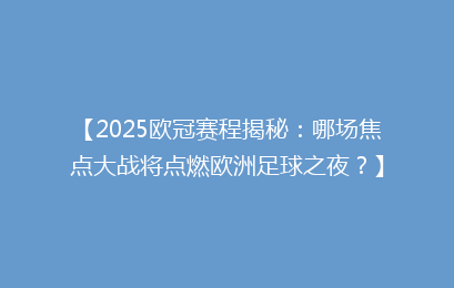 【2025欧冠赛程揭秘：哪场焦点大战将点燃欧洲足球之夜？】