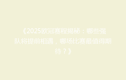 《2025欧冠赛程揭秘：哪些强队将提前相遇，哪场比赛最值得期待？》