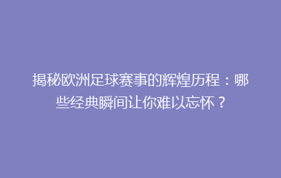 揭秘欧洲足球赛事的辉煌历程：哪些经典瞬间让你难以忘怀？