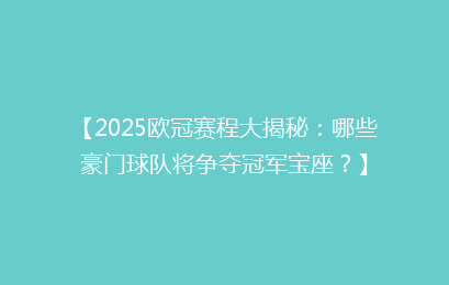 【2025欧冠赛程大揭秘:哪些豪门球队将争夺冠军宝座?】