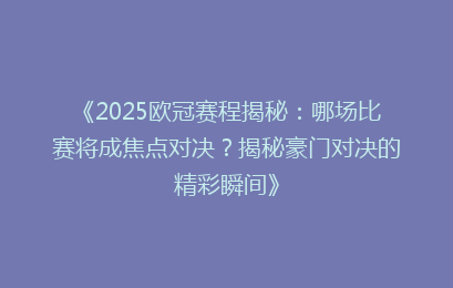 《2025欧冠赛程揭秘：哪场比赛将成焦点对决？揭秘豪门对决的精彩瞬间》