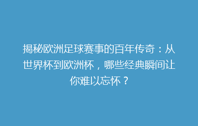 揭秘欧洲足球赛事的百年传奇：从世界杯到欧洲杯，哪些经典瞬间让你难以忘怀？